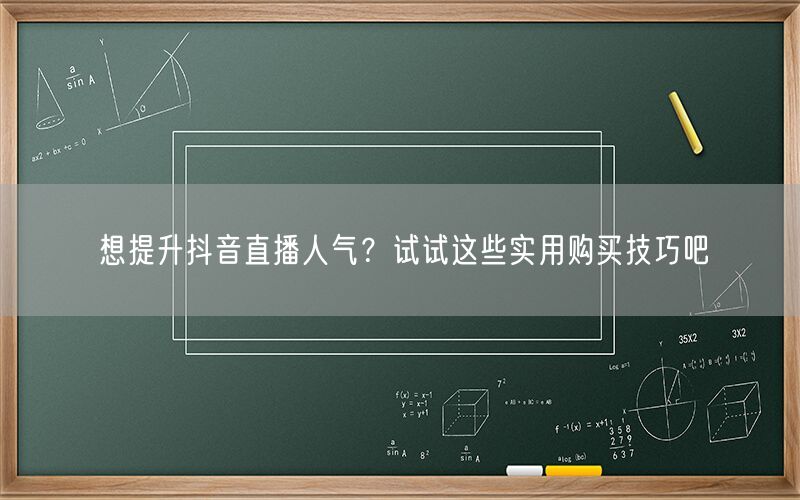 想提升抖音直播人气？试试这些实用购买技巧吧