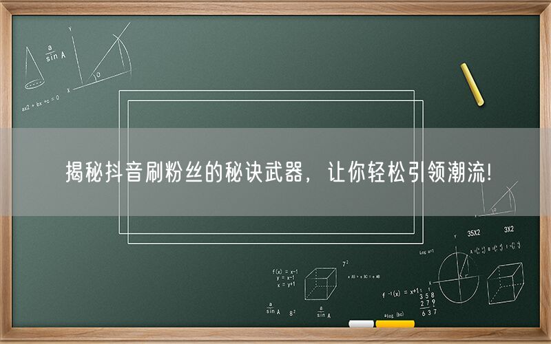 揭秘抖音刷粉丝的秘诀武器，让你轻松引领潮流!