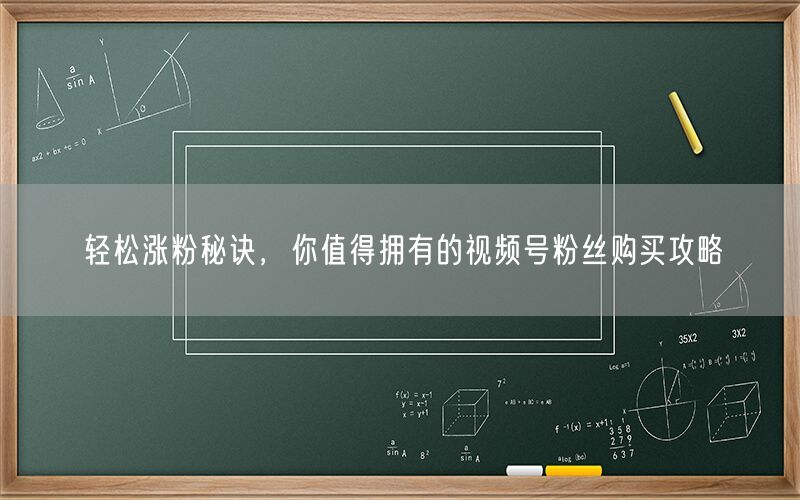 轻松涨粉秘诀，你值得拥有的视频号粉丝购买攻略